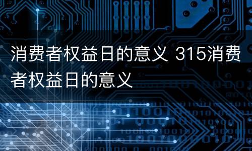 消费者权益日的意义 315消费者权益日的意义