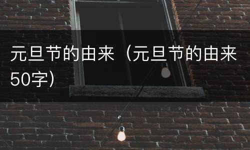 元旦节的由来（元旦节的由来50字）