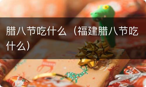 腊八节吃什么（福建腊八节吃什么）