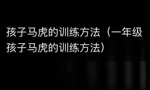孩子马虎的训练方法（一年级孩子马虎的训练方法）