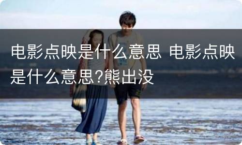 电影点映是什么意思 电影点映是什么意思?熊出没