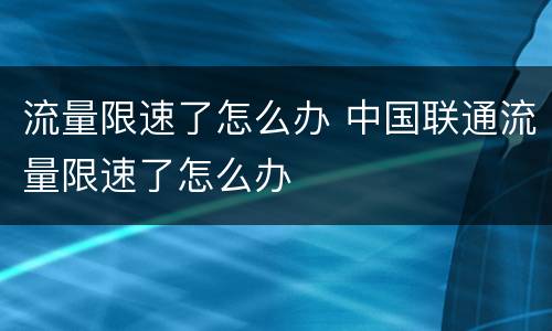 流量限速了怎么办 中国联通流量限速了怎么办