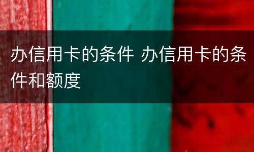 办信用卡的条件 办信用卡的条件和额度