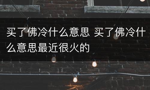 买了佛冷什么意思 买了佛冷什么意思最近很火的