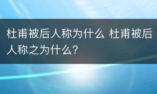 杜甫被后人称为什么 杜甫被后人称之为什么?