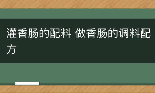 灌香肠的配料 做香肠的调料配方