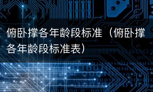 俯卧撑各年龄段标准（俯卧撑各年龄段标准表）