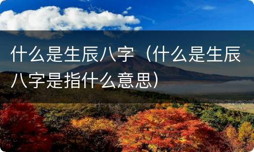 什么是生辰八字（什么是生辰八字是指什么意思）