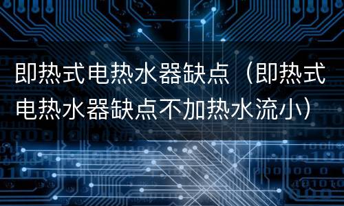 即热式电热水器缺点（即热式电热水器缺点不加热水流小）