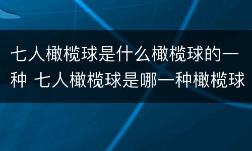 七人橄榄球是什么橄榄球的一种 七人橄榄球是哪一种橄榄球