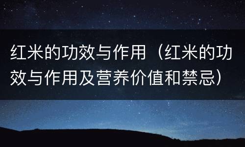 红米的功效与作用（红米的功效与作用及营养价值和禁忌）