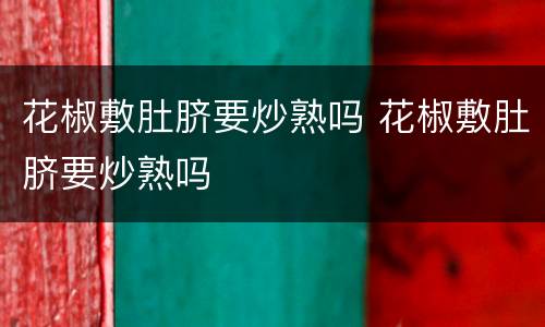 花椒敷肚脐要炒熟吗 花椒敷肚脐要炒熟吗