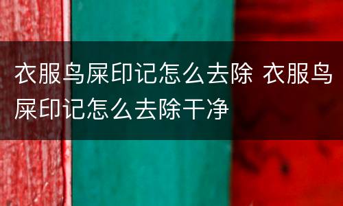 衣服鸟屎印记怎么去除 衣服鸟屎印记怎么去除干净