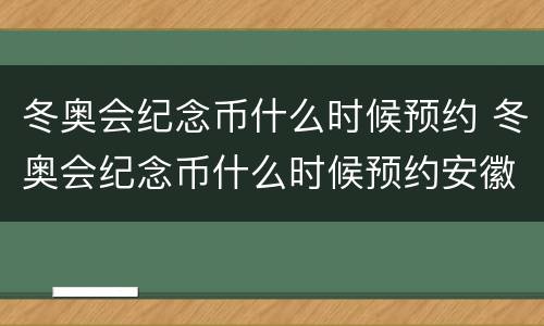 冬奥会纪念币什么时候预约 冬奥会纪念币什么时候预约安徽省