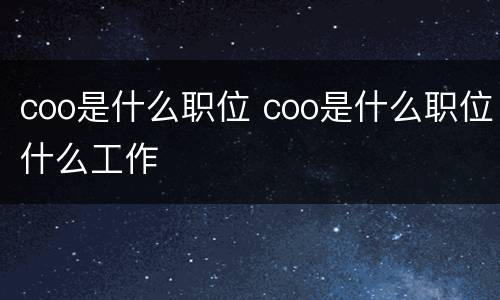 coo是什么职位 coo是什么职位什么工作