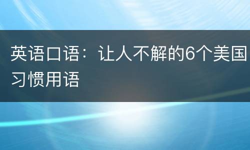 英语口语：让人不解的6个美国习惯用语