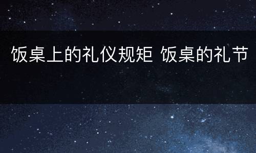 饭桌上的礼仪规矩 饭桌的礼节