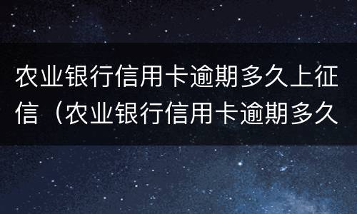 农业银行信用卡逾期多久上征信（农业银行信用卡逾期多久上征信记）