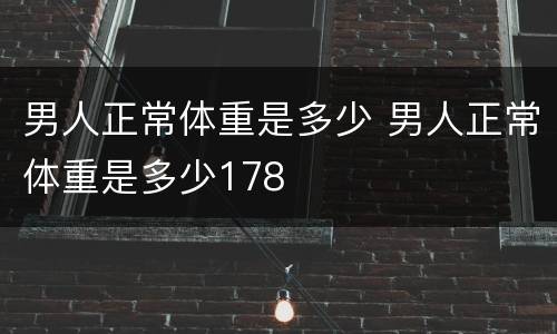 男人正常体重是多少 男人正常体重是多少178