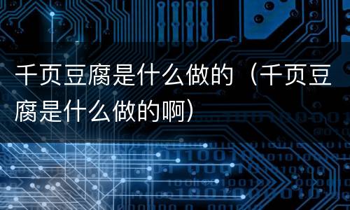 千页豆腐是什么做的（千页豆腐是什么做的啊）