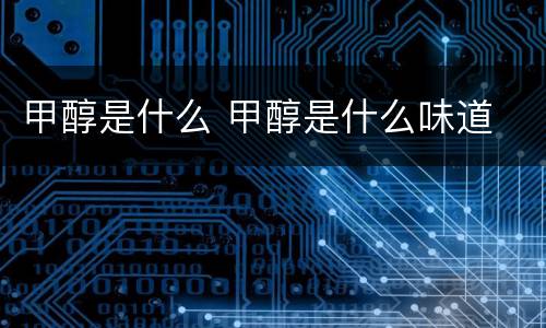 甲醇是什么 甲醇是什么味道