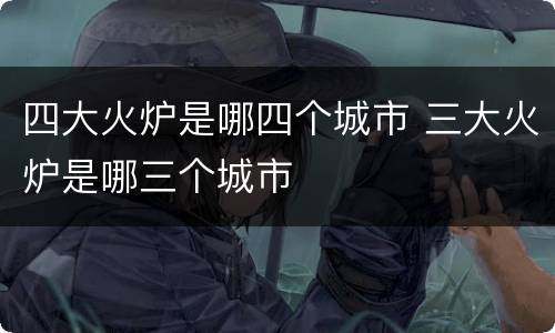 四大火炉是哪四个城市 三大火炉是哪三个城市