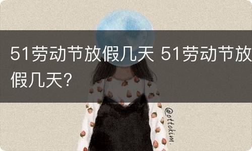 51劳动节放假几天 51劳动节放假几天?