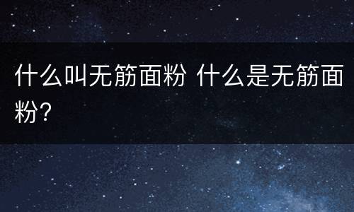 什么叫无筋面粉 什么是无筋面粉?