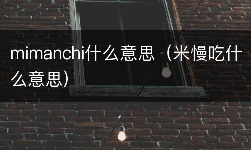 mimanchi什么意思（米慢吃什么意思）