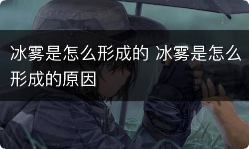 冰雾是怎么形成的 冰雾是怎么形成的原因