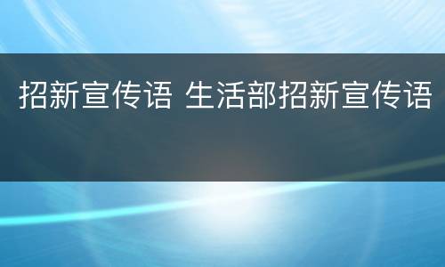 招新宣传语 生活部招新宣传语