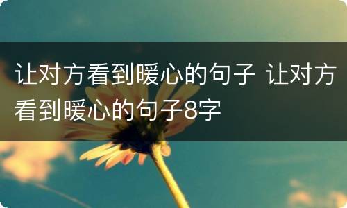 让对方看到暖心的句子 让对方看到暖心的句子8字