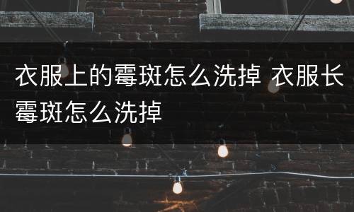 衣服上的霉斑怎么洗掉 衣服长霉斑怎么洗掉