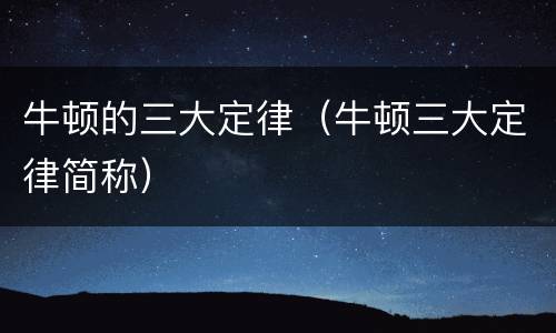 牛顿的三大定律（牛顿三大定律简称）
