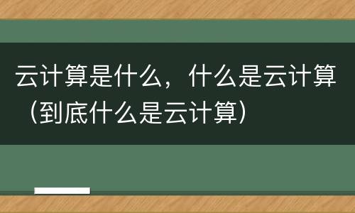 云计算是什么，什么是云计算（到底什么是云计算）