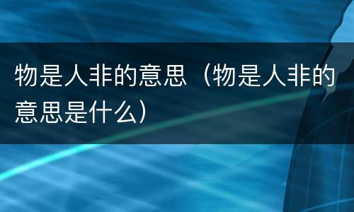 物是人非的意思（物是人非的意思是什么）
