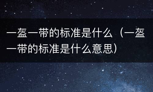一盔一带的标准是什么（一盔一带的标准是什么意思）