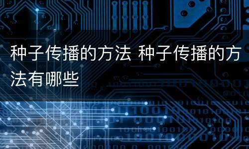 种子传播的方法 种子传播的方法有哪些