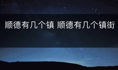 顺德有几个镇 顺德有几个镇街