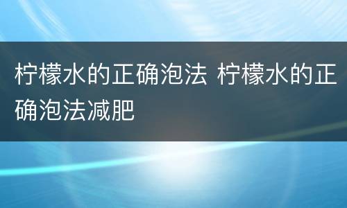 柠檬水的正确泡法 柠檬水的正确泡法减肥