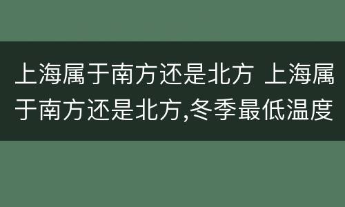 上海属于南方还是北方 上海属于南方还是北方,冬季最低温度多少