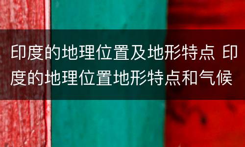 印度的地理位置及地形特点 印度的地理位置地形特点和气候特点