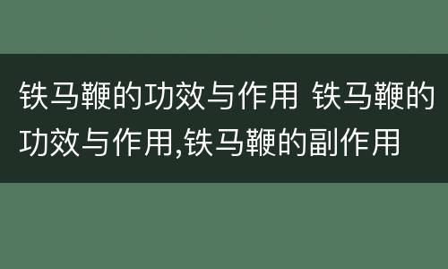 铁马鞭的功效与作用 铁马鞭的功效与作用,铁马鞭的副作用