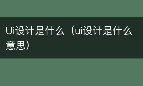 Ui设计是什么（ui设计是什么意思）