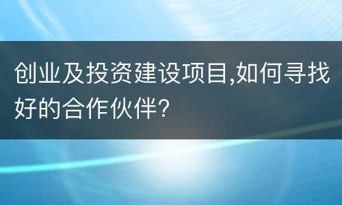 创业及投资建设项目,如何寻找好的合作伙伴?
