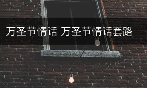 万圣节情话 万圣节情话套路