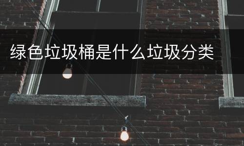 绿色垃圾桶是什么垃圾分类