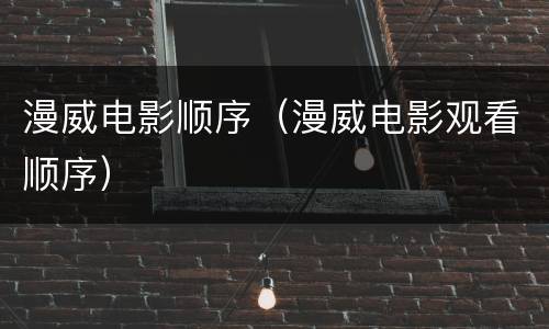 漫威电影顺序（漫威电影观看顺序）