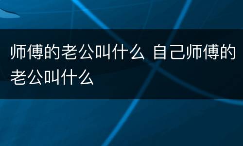 师傅的老公叫什么 自己师傅的老公叫什么