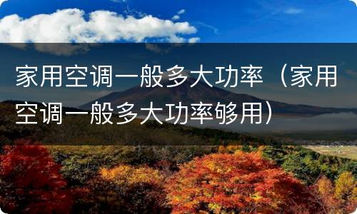 家用空调一般多大功率（家用空调一般多大功率够用）